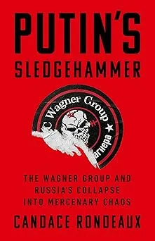 Putin's Sledgehammer: The Wagner Group and Russia’s Collapse into Mercenary Chaos