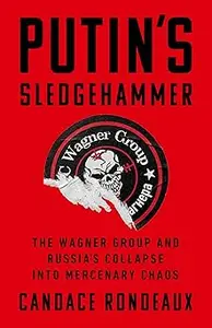 Putin's Sledgehammer: The Wagner Group and Russia’s Collapse into Mercenary Chaos