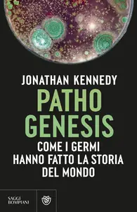 Jonathan Kennedy - Pathogenesis. Come i germi hanno fatto la storia del mondo