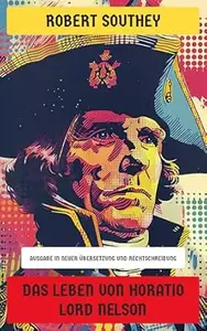 Das Leben von Horatio Lord Nelson: Ausgabe in neuer Übersetzung und Rechtschreibung