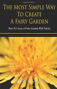 The Most Simple Way to Create a Fairy Garden: How to Create a Fairy Garden with Fairies by Marie Claire (2013-05-04)
