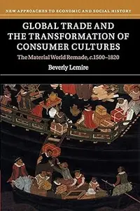 Global Trade and the Transformation of Consumer Cultures: The Material World Remade, c.1500–1820