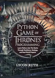 Python Game of Thrones Programming: Learn Python Like the Starks Through Resilience, Strategy, and Real-World Projects