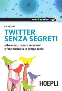 Twitter senza segreti. Informarsi, creare relazioni e fare business in tempo reale - Luca Conti