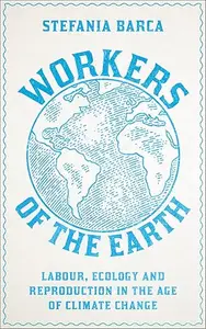 Workers of the Earth: Labour, Ecology and Reproduction in the Age of Climate Change