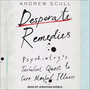 Desperate Remedies: Psychiatry’s Turbulent Quest to Cure Mental Illness