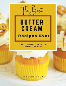 The Best Buttercream Recipes Ever: Sweet Recipes for Cakes, Cookies, and More