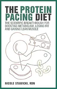 The Protein Pacing Diet: The Scientific Breakthrough for Boosting Metabolism, Losing Fat and Gaining Lean Muscle