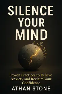 Silence Your Mind: Proven Practices to Relieve Anxiety and Reclaim Your Confidence