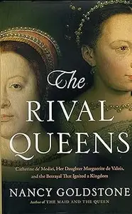 The Rival Queens: Catherine de' Medici, Her Daughter Marguerite de Valois, and the Betrayal that Ignited a Kingdom