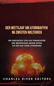 Der Wettlauf um Atomwaffen im Zweiten Weltkrieg: Die Geschichte und das Vermächtnis der Bemühungen beider Seiten um den Bau
