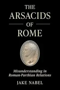 The Arsacids of Rome: Misunderstanding in Roman-Parthian Relations