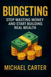 Budgeting: Stop Wasting Money and Start Building Real Wealth