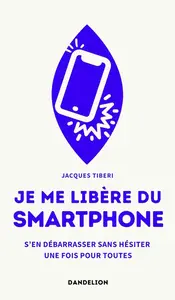 Jacques Tiberi, "Je me libère du smartphone : S'en débarrasser, sans hésiter, une fois pour toutes"