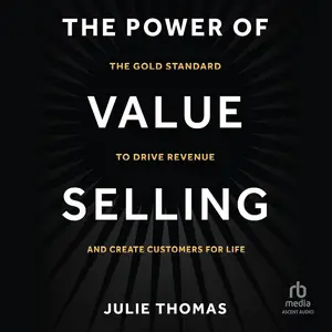 The Power of Value Selling: The Gold Standard to Drive Revenue and Create Customers for Life