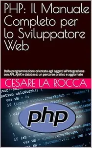 PHP: Il Manuale Completo per lo Sviluppatore Web: Dalla programmazione orientata agli oggetti all’integrazione con API, AJAX e