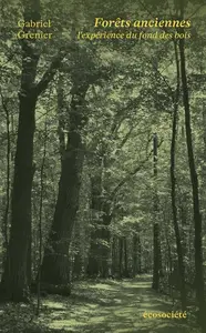 Gabriel Grenier, "Forêts anciennes: L'expérience du fond des bois"