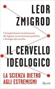 Il cervello ideologico. La scienza dietro gli estremismi - Leor Zmigrod