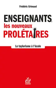 Enseignants, les nouveaux prolétaires : Le taylorisme en marche - Frédéric Grimaud