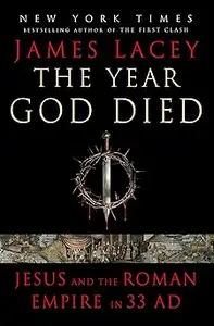 The Year God Died: Jesus and the Roman Empire in 33 AD