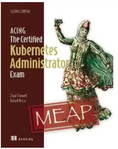 Acing the Certified Kubernetes Administrator Exam, Second Edition (MEAP V01)