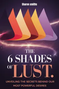 The 6 Shades of Lust: Unveiling the Secrets Behind Our Most Powerful Desires