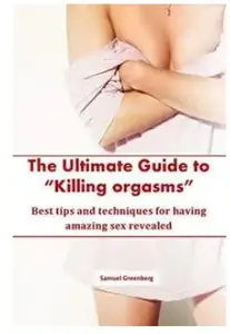 The Ultimate Guide to “Killing orgasms”: Best tips and techniques for having amazing sex revealed