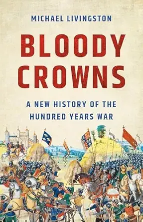 Bloody Crowns: A New History of the Hundred Years War