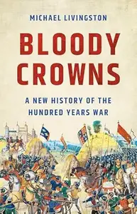 Bloody Crowns: A New History of the Hundred Years War