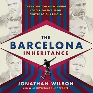 The Barcelona Inheritance: The Evolution of Winning Soccer Tactics from Cruyff to Guardiola [Audiobook]