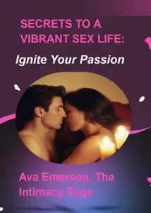 Secrets to a Vibrant Sex Life: Ignite Your Passion: Ignite Your Passion
