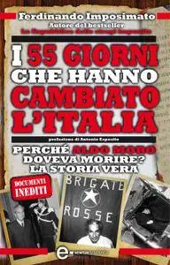 Ferdinando Imposimato - I 55 giorni che hanno cambiato l’Italia. Perchè Aldo Moro doveva morire? La storia vera