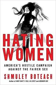 Hating Women: America's Hostile Campaign Against the Fairer Sex