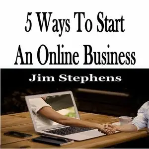«5 Ways To Start An Online Business» by Jim Stephens