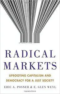 Radical Markets: Uprooting Capitalism and Democracy for a Just Society