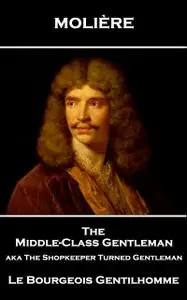 «The Middle-Class Gentleman aka The Shopkeeper Turned Gentleman» by Jean-Baptiste Molière