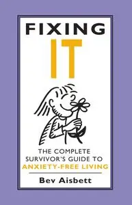 Fixing It: The Complete Survivor's Guide To Anxiety-Free Living