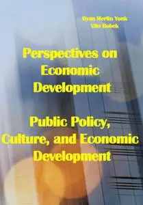 "Perspectives on Economic Development: Public Policy, Culture, and Economic Development" ed. by Ryan Merlin Yonk, Vito Bobek