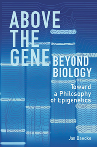 Above the Gene, Beyond Biology : Toward a Philosophy of Epigenetics