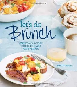 Let's Do Brunch: Sweet & Savory Dishes to Share with Friends