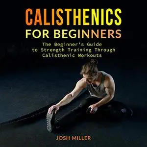 Calisthenics for Beginners: The Beginner's Guide to Strength Training Through Calisthenic Workouts