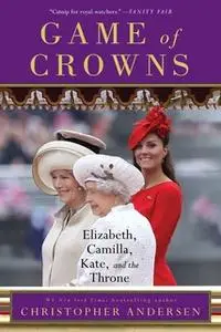 «Game of Crowns: Elizabeth, Camilla, Kate, and the Throne» by Christopher Andersen
