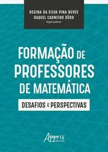 «Formação de Professores de Matemática: Desafios e Perspectivas» by Raquel Carneiro Dörr, Regina da Silva Pina Neves