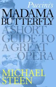 «Puccini’s Madama Butterfly: A Short Guide to a Great Opera» by Michael Steen