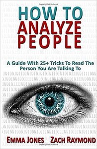 How to Analyze People: Reading People 101: A Guide With 25+ Tricks To Read The Person You Are Talking To
