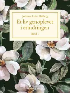 «Et liv genoplevet i erindringen, Bind 1» by Johanne Luise Heiberg