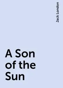«A Son of the Sun» by Jack London