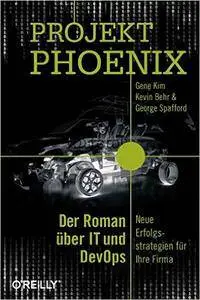Projekt Phoenix: Der Roman über IT und DevOps - Neue Erfolgsstrategien für Ihre Firma