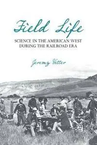 Field Life : Science in the American West during the Railroad Era