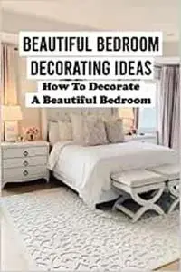 Beautiful Bedroom Decorating Ideas: How To Decorate A Beautiful Bedroom